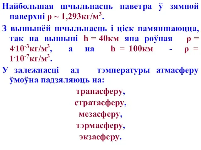 Найбольшая шчыльнасць паветра ў зямной паверхні ρ ~ 1,293кг/м3. З вышынёй шчыльнасць