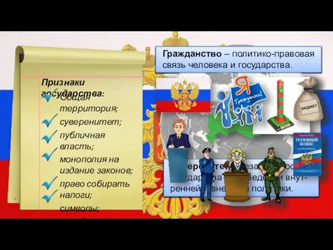 Признаки государства: Общая территория; суверенитет; публичная власть; монополия на издание законов; право