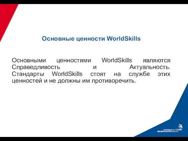 Основными ценностями WorldSkills являются Справедливость и Актуальность. Стандарты WorldSkills стоят на службе