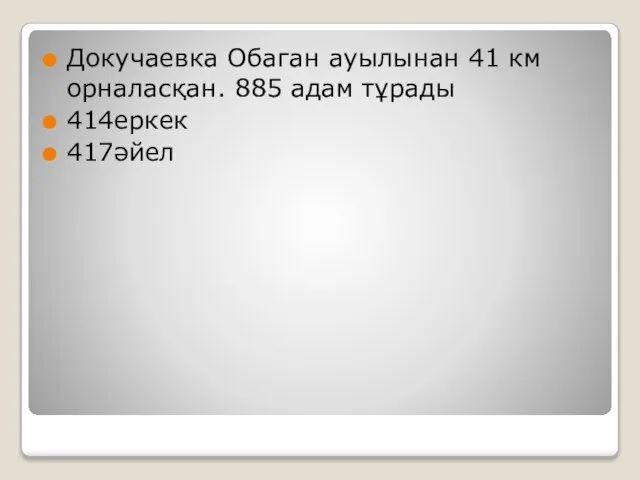 Докучаевка Обаган ауылынан 41 км орналасқан. 885 адам тұрады 414еркек 417әйел