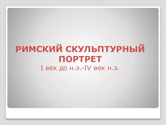 РИМСКИЙ СКУЛЬПТУРНЫЙ ПОРТРЕТ I век до н.э.-IV век н.э.