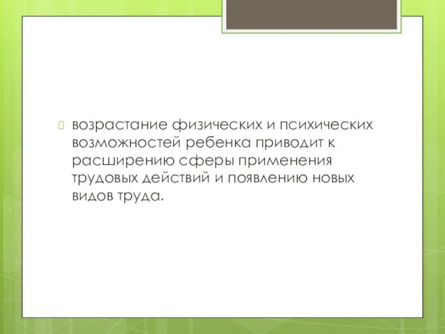 возрастание физических и психических возможностей ребенка приводит к расширению сферы применения трудовых