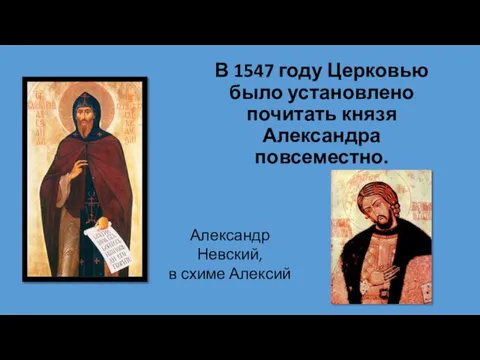 В 1547 году Церковью было установлено почитать князя Александра повсеместно. Александр Невский, в схиме Алексий