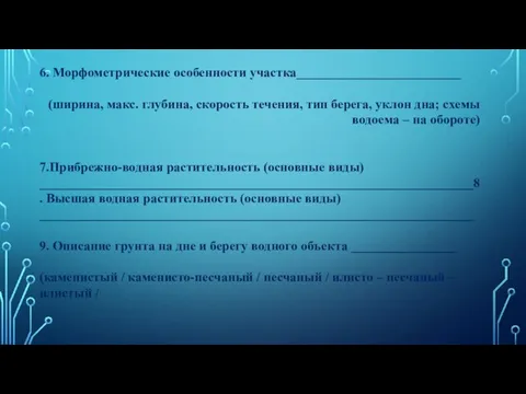 6. Морфометрические особенности участка_________________________ (ширина, макс. глубина, скорость течения, тип берега, уклон