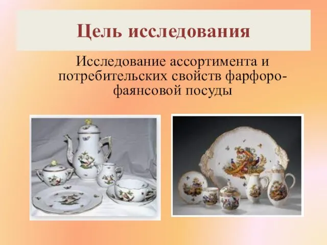 Цель исследования Исследование ассортимента и потребительских свойств фарфоро-фаянсовой посуды