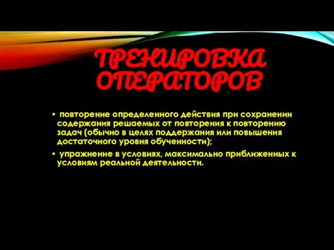 ТРЕНИРОВКА ОПЕРАТОРОВ повторение определенного действия при сохранении содержания решаемых от повторения к