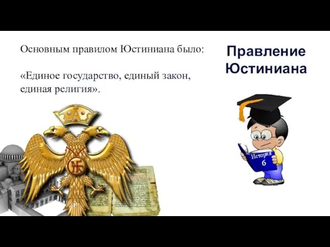 Основным правилом Юстиниана было: «Единое государство, единый закон, единая религия». Правление Юстиниана История 6