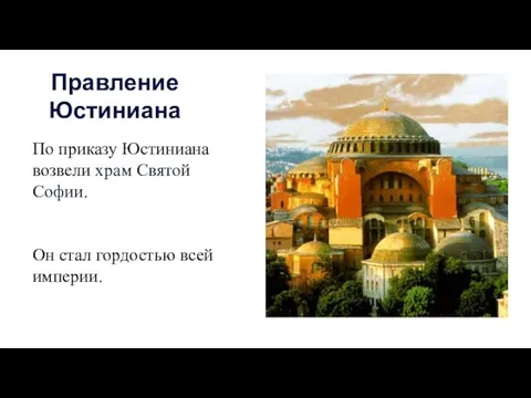 По приказу Юстиниана возвели храм Святой Софии. Он стал гордостью всей империи. Правление Юстиниана