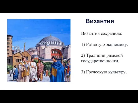 Византия сохранила: 1) Развитую экономику. 2) Традиции римской государственности. 3) Греческую культуру. Византия