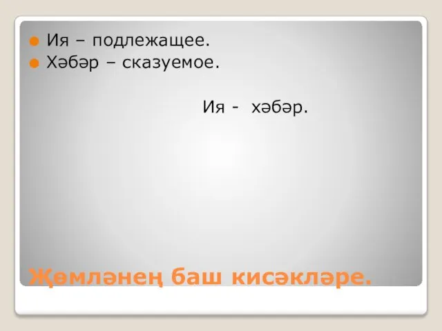 Җөмләнең баш кисәкләре. Ия – подлежащее. Хәбәр – сказуемое. Ия - хәбәр.