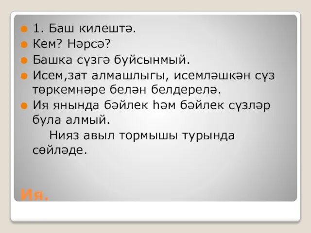 Ия. 1. Баш килештә. Кем? Нәрсә? Башка сүзгә буйсынмый. Исем,зат алмашлыгы, исемләшкән