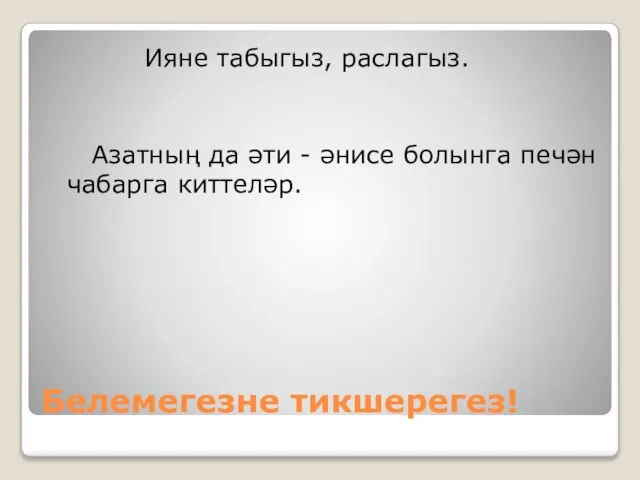 Белемегезне тикшерегез! Ияне табыгыз, раслагыз. Азатның да әти - әнисе болынга печән чабарга киттеләр.