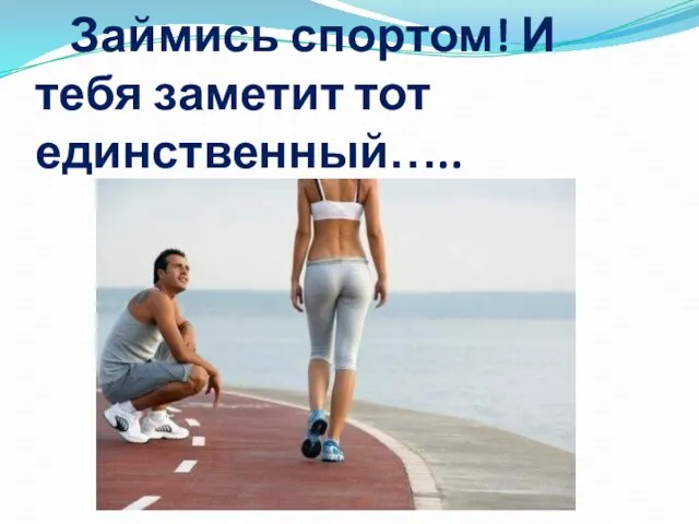 Займись спортом! И тебя заметит тот единственный…..