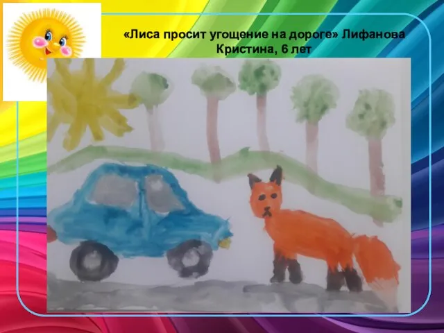 «Лиса просит угощение на дороге» Лифанова Кристина, 6 лет