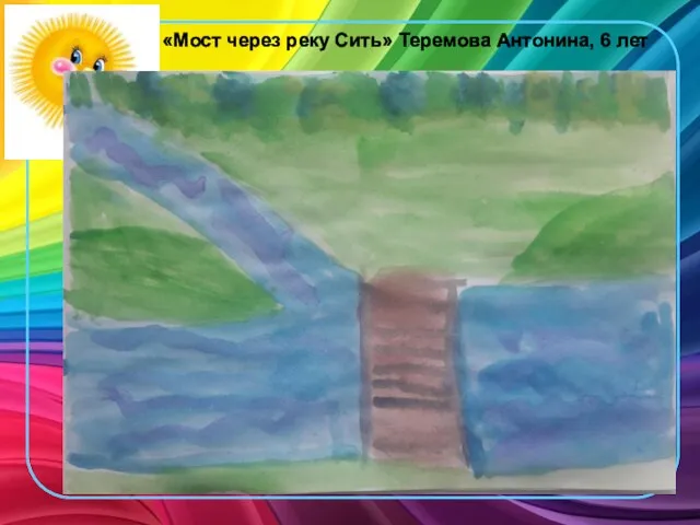«Мост через реку Сить» Теремова Антонина, 6 лет