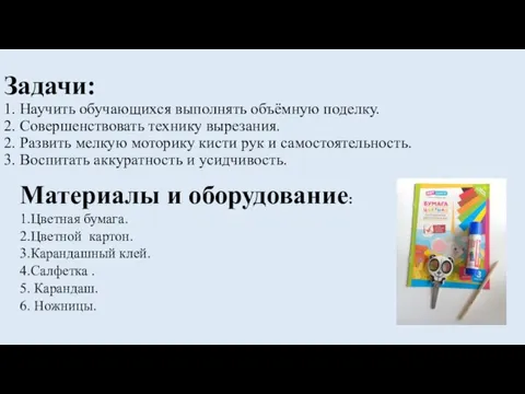 Задачи: 1. Научить обучающихся выполнять объёмную поделку. 2. Совершенствовать технику вырезания. 2.