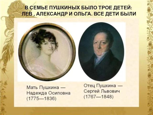 В СЕМЬЕ ПУШКИНЫХ БЫЛО ТРОЕ ДЕТЕЙ: ЛЕВ , АЛЕКСАНДР И ОЛЬГА. ВСЕ ДЕТИ БЫЛИ ТАЛАНТЛИВЫ