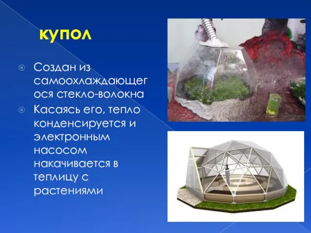 купол Создан из самоохлаждающегося стекло-волокна Касаясь его, тепло конденсируется и электронным насосом