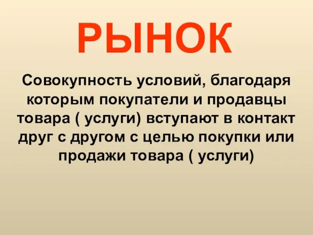 РЫНОК Совокупность условий, благодаря которым покупатели и продавцы товара ( услуги) вступают