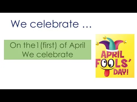 We celebrate … On the1(first) of April We celebrate