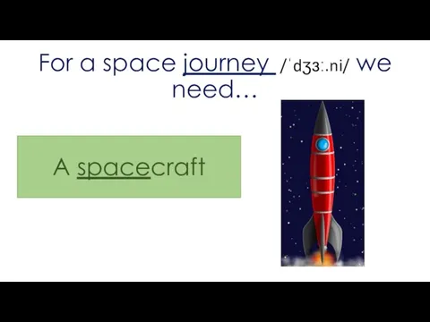 For a space journey /ˈdʒɜː.ni/ we need… A spacecraft