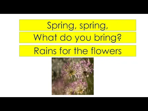 Spring, spring, What do you bring? Rains for the flowers
