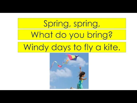 Spring, spring, What do you bring? Windy days to fly a kite.