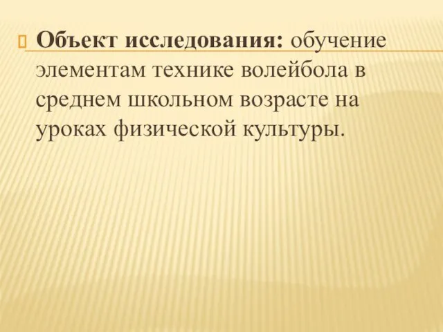 Объект исследования: обучение элементам технике волейбола в среднем школьном возрасте на уроках физической культуры.