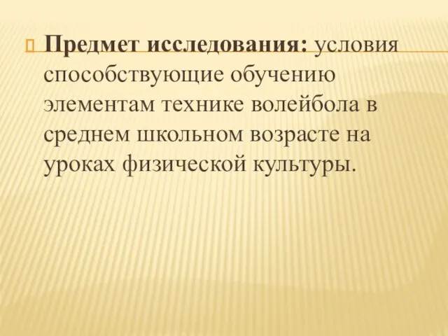 Предмет исследования: условия способствующие обучению элементам технике волейбола в среднем школьном возрасте на уроках физической культуры.