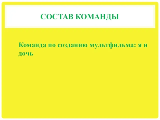 СОСТАВ КОМАНДЫ Команда по созданию мультфильма: я и дочь