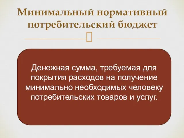 Минимальный нормативный потребительский бюджет Денежная сумма, требуемая для покрытия расходов на получение