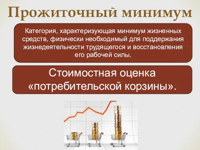 Прожиточный минимум Стоимостная оценка «потребительской корзины». Категория, характеризующая минимум жизненных средств, физически