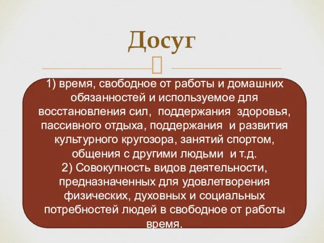 Досуг 1) время, свободное от работы и домашних обязанностей и используемое для