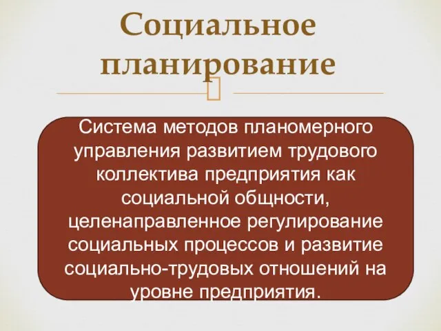 Социальное планирование Система методов планомерного управления развитием трудового коллектива предприятия как социальной