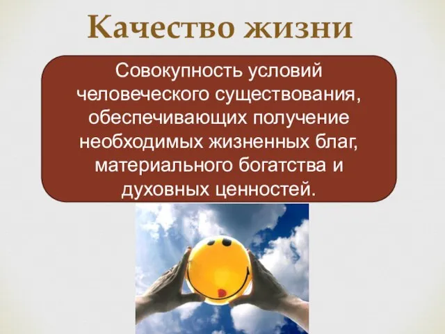 Качество жизни Совокупность условий человеческого существования, обеспечивающих получение необходимых жизненных благ, материального богатства и духовных ценностей.