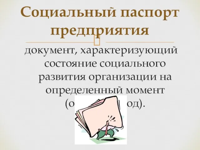 документ, характеризующий состояние социального развития организации на определенный момент (отчетный год). Социальный паспорт предприятия