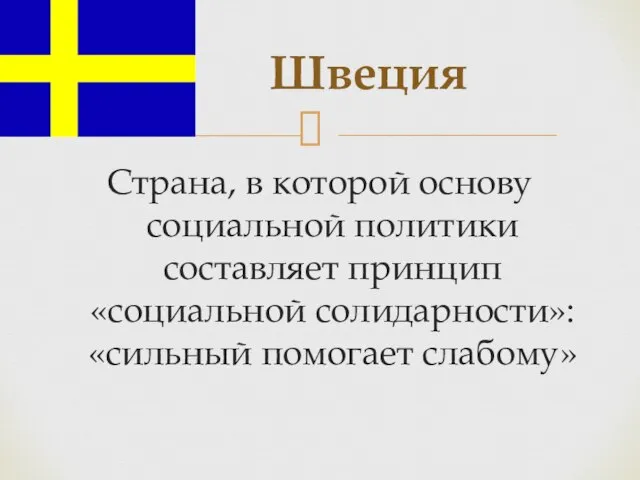 Страна, в которой основу социальной политики составляет принцип «социальной солидарности»: «сильный помогает слабому» Швеция