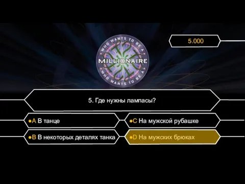 5. Где нужны лампасы? ●А В танце ●C На мужской рубашке ●B