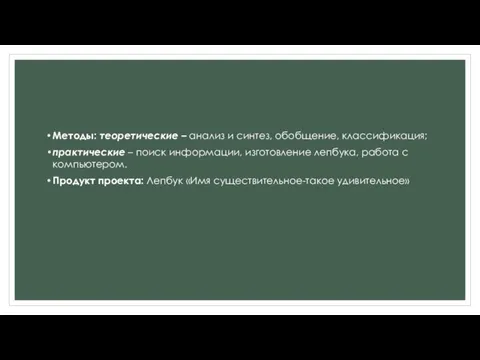 Методы: теоретические – анализ и синтез, обобщение, классификация; практические – поиск информации,