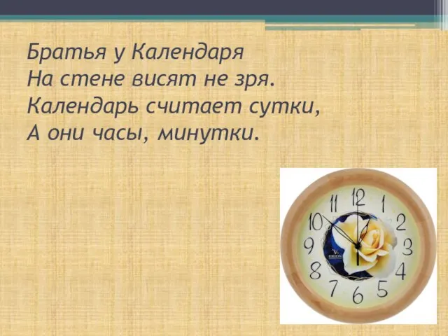 Братья у Календаря На стене висят не зря. Календарь считает сутки, А они часы, минутки.