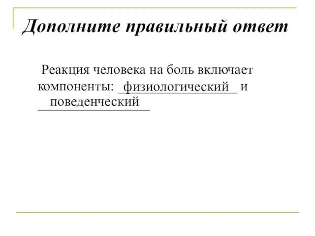 Дополните правильный ответ Реакция человека на боль включает компоненты: _________________ и ________________ физиологический поведенческий