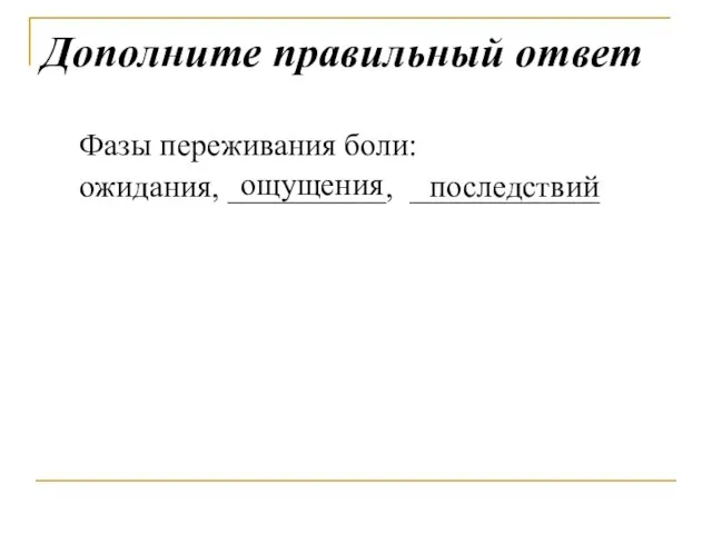 Дополните правильный ответ Фазы переживания боли: ожидания, __________, ____________ ощущения последствий