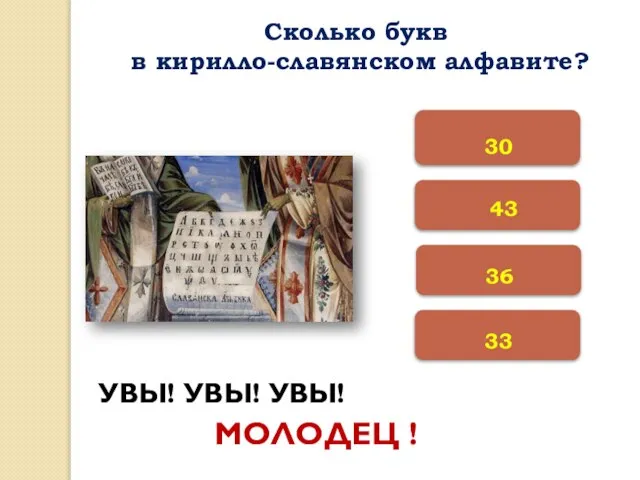 33 36 30 УВЫ! УВЫ! УВЫ! МОЛОДЕЦ ! Сколько букв в кирилло-славянском алфавите? 43