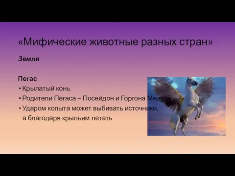 «Мифические животные разных стран» Земля Пегас Крылатый конь Родители Пегаса – Посейдон