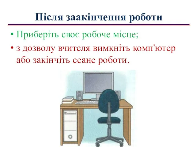 Після заакінчення роботи Приберіть своє робоче місце; з дозволу вчителя вимкніть комп'ютер або закінчіть сеанс роботи.