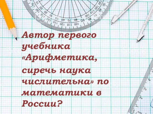 Автор первого учебника «Арифметика, сиречь наука числительна» по математики в России?