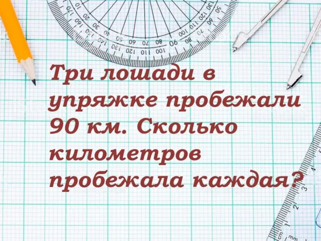 Три лошади в упряжке пробежали 90 км. Сколько километров пробежала каждая?