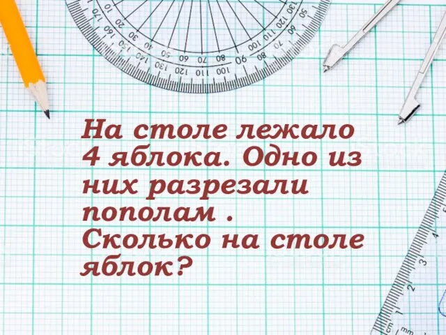 На столе лежало 4 яблока. Одно из них разрезали пополам . Сколько на столе яблок?