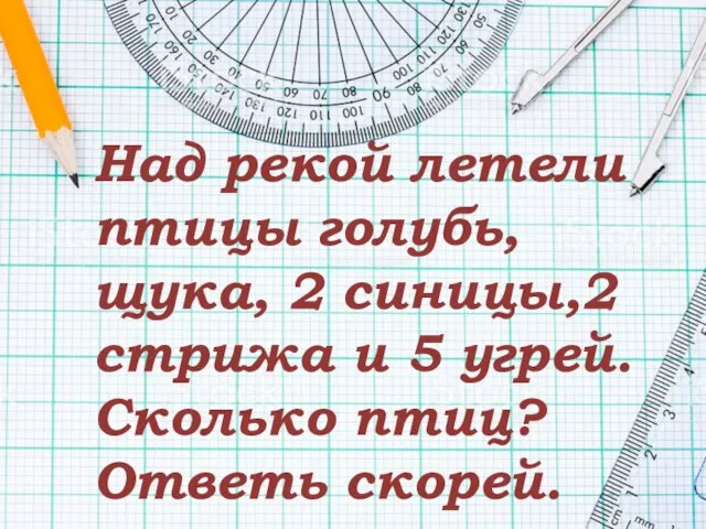 Над рекой летели птицы голубь, щука, 2 синицы,2 стрижа и 5 угрей. Сколько птиц? Ответь скорей.