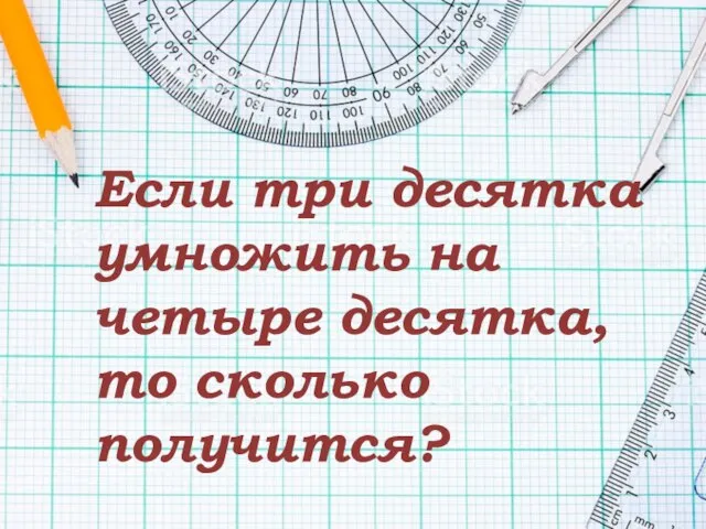 Если три десятка умножить на четыре десятка, то сколько получится?